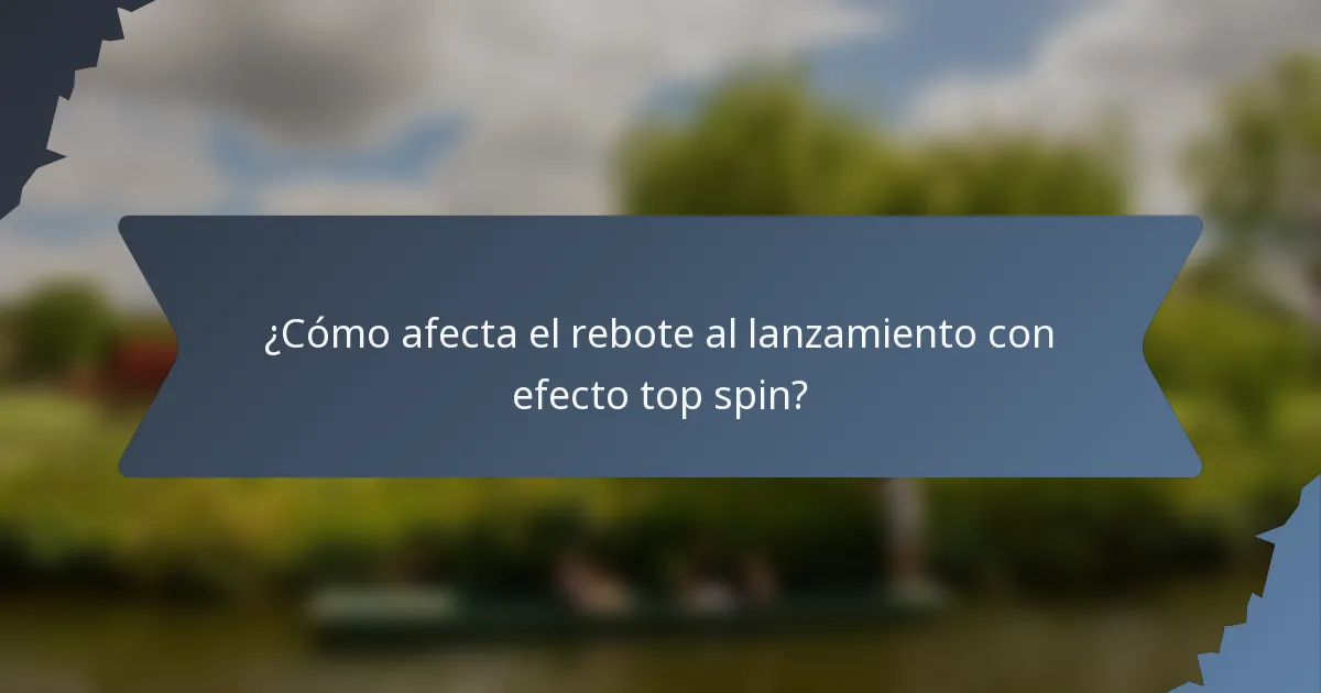 ¿Cómo afecta el rebote al lanzamiento con efecto top spin?