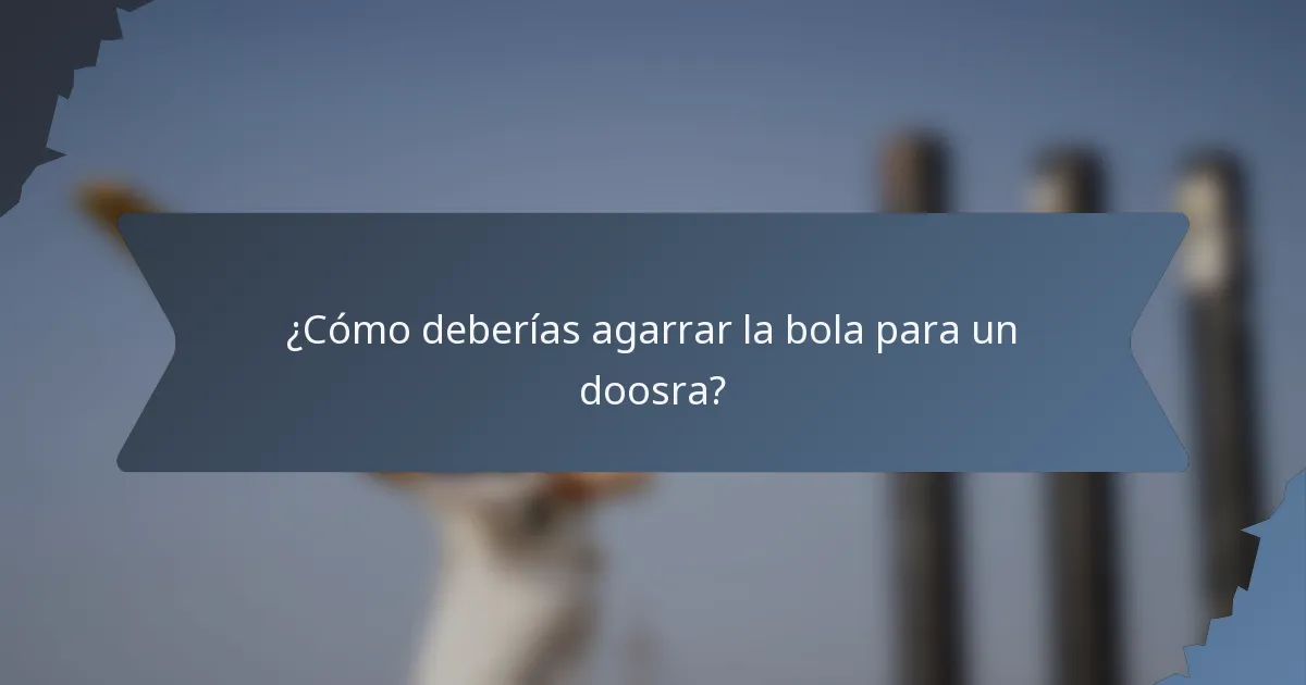 ¿Cómo deberías agarrar la bola para un doosra?
