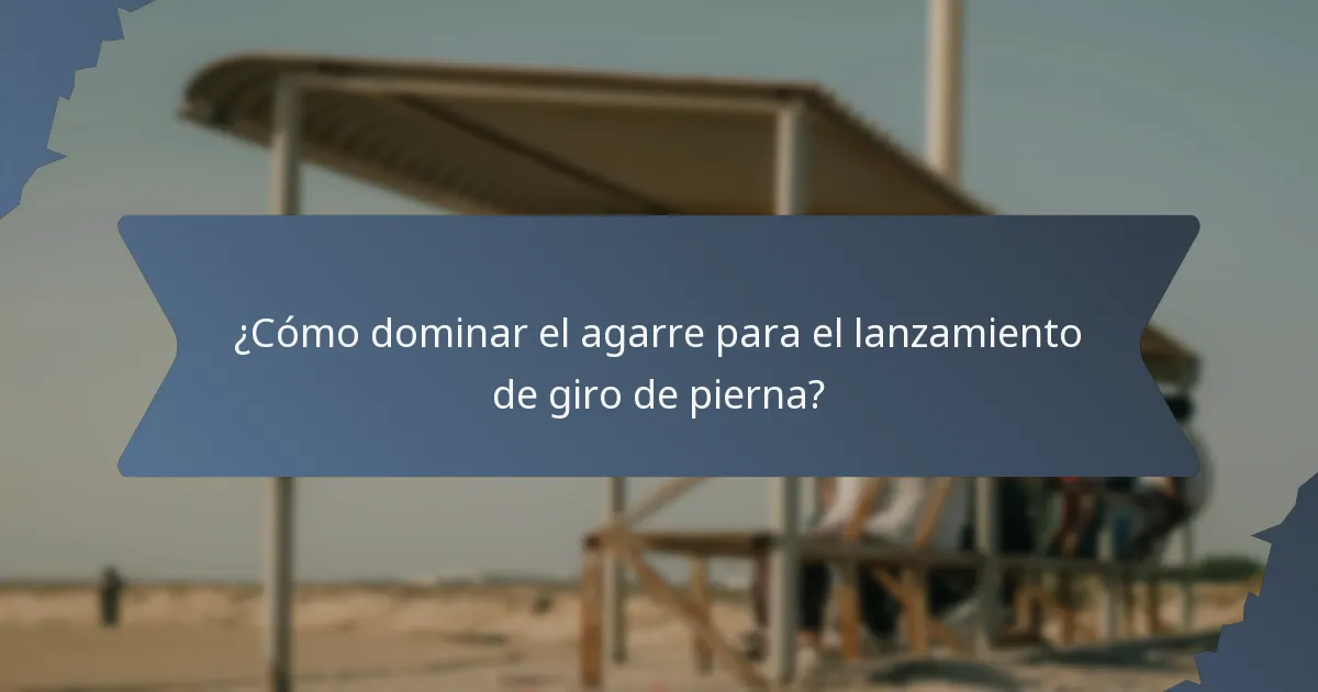 ¿Cómo dominar el agarre para el lanzamiento de giro de pierna?