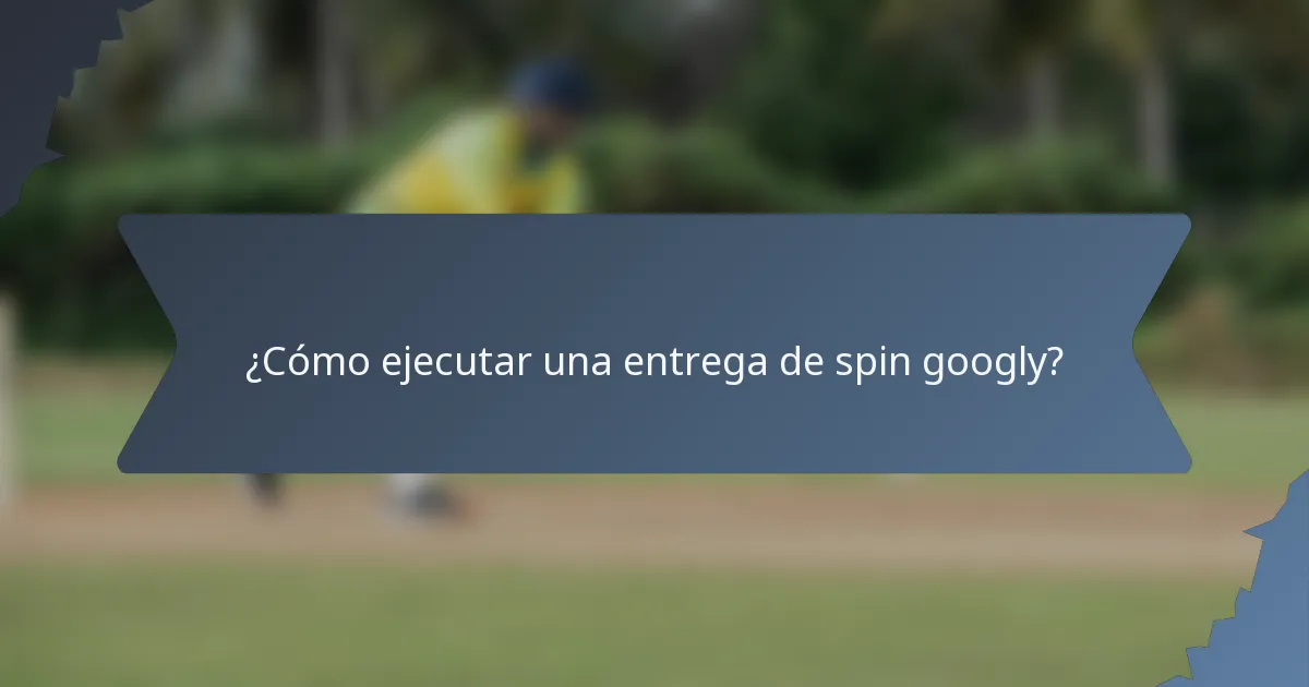 ¿Cómo ejecutar una entrega de spin googly?
