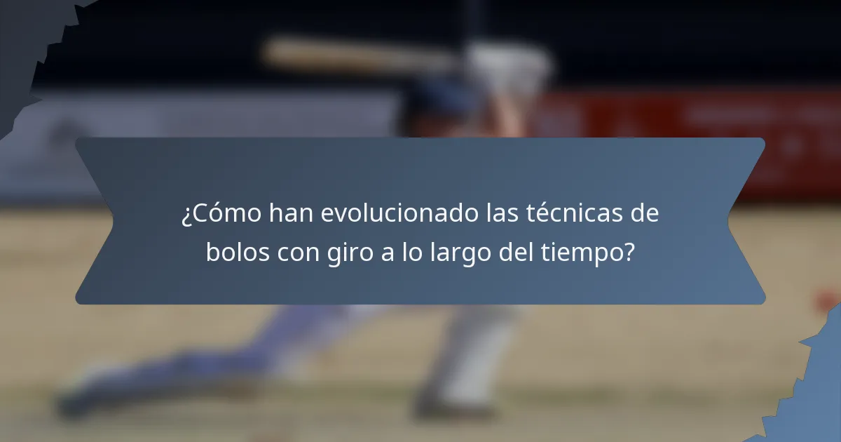 ¿Cómo han evolucionado las técnicas de bolos con giro a lo largo del tiempo?