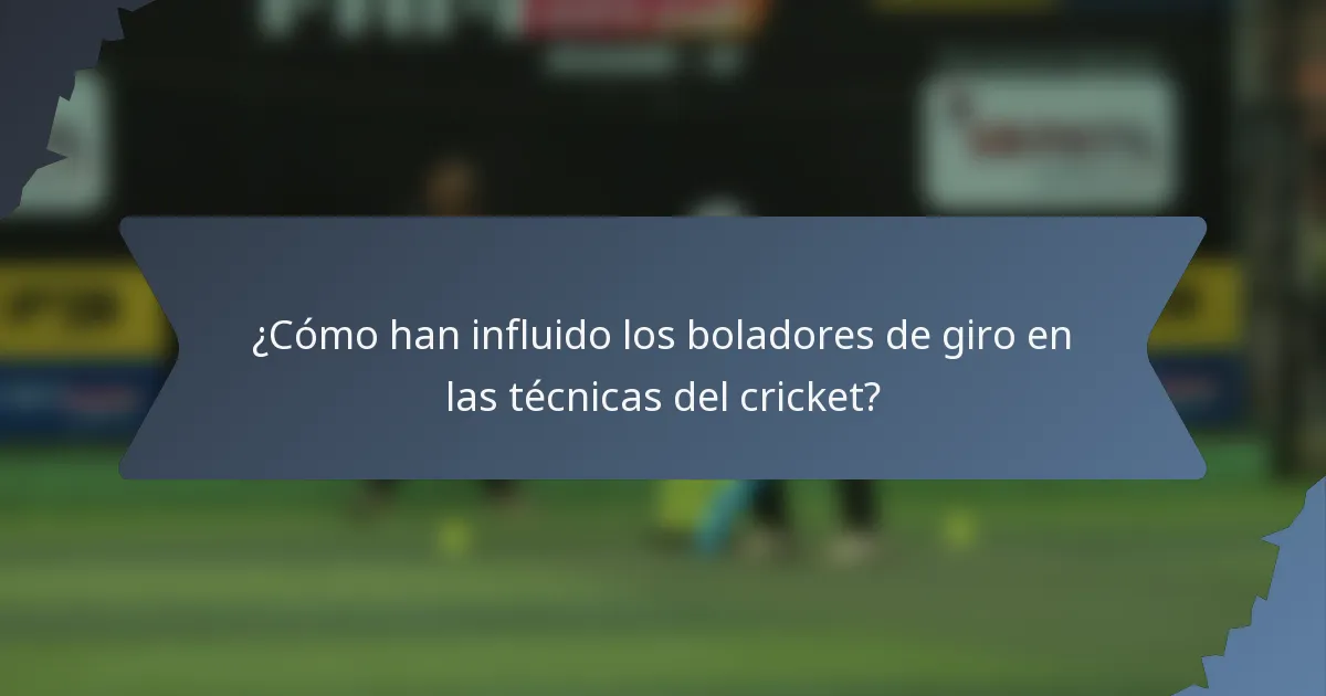 ¿Cómo han influido los boladores de giro en las técnicas del cricket?