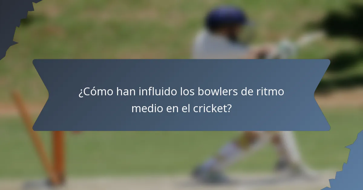 ¿Cómo han influido los bowlers de ritmo medio en el cricket?