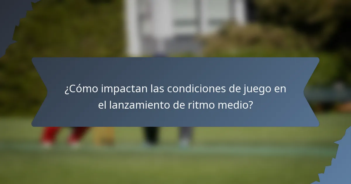 ¿Cómo impactan las condiciones de juego en el lanzamiento de ritmo medio?