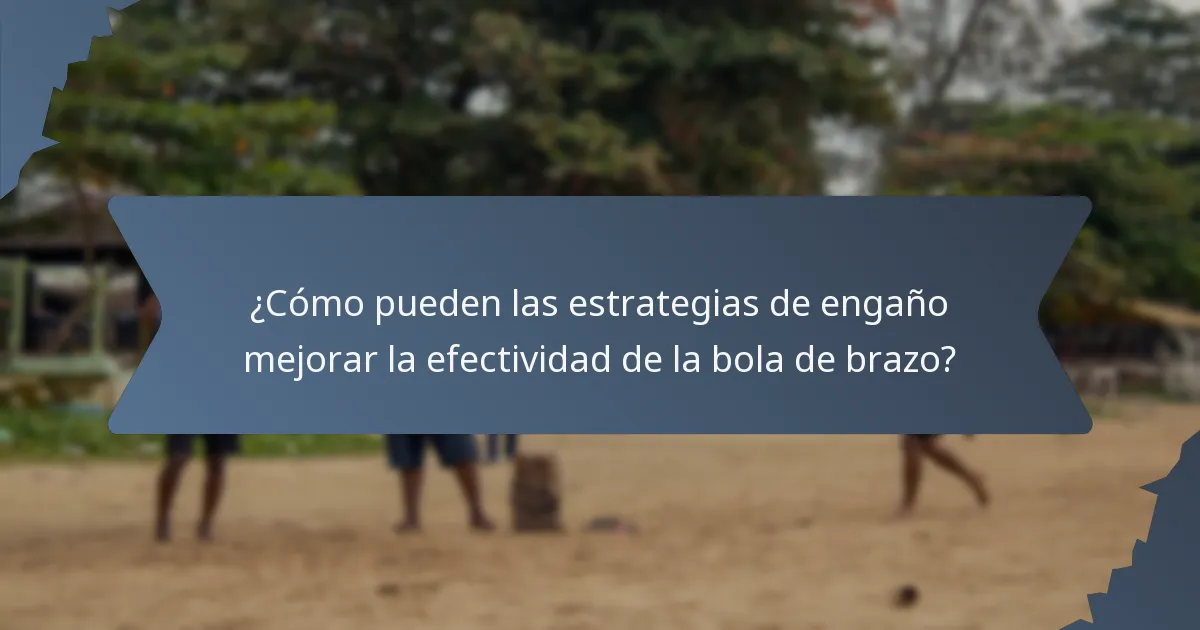 ¿Cómo pueden las estrategias de engaño mejorar la efectividad de la bola de brazo?