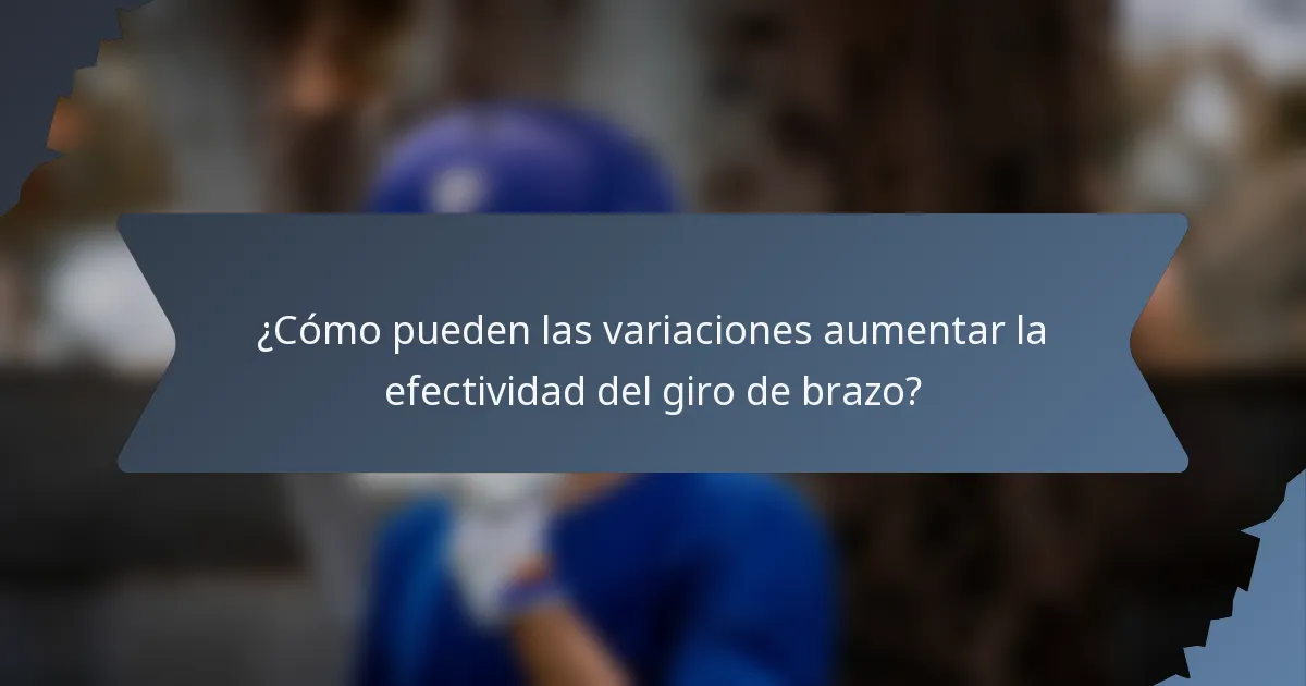 ¿Cómo pueden las variaciones aumentar la efectividad del giro de brazo?