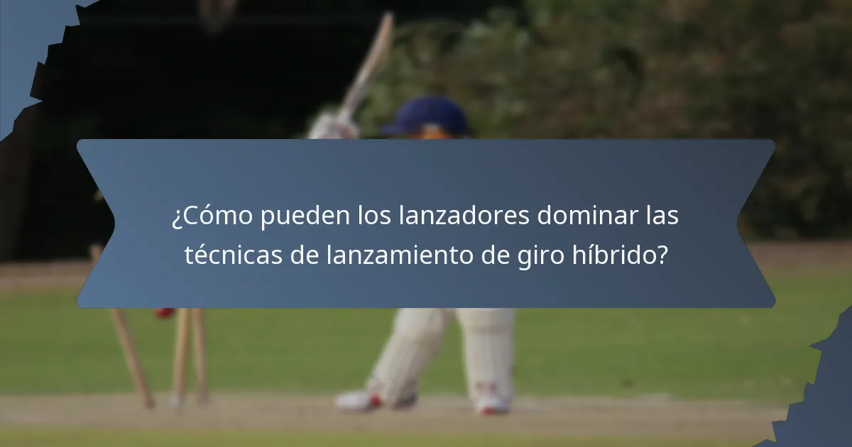 ¿Cómo pueden los lanzadores dominar las técnicas de lanzamiento de giro híbrido?