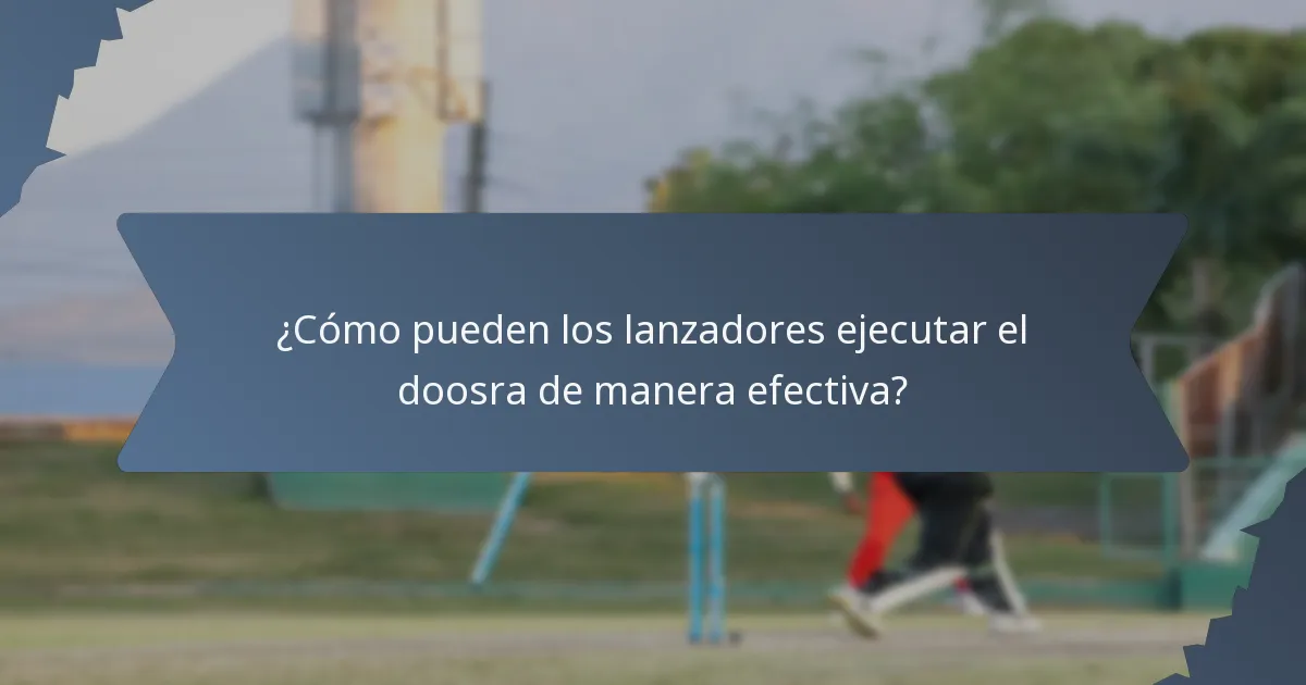 ¿Cómo pueden los lanzadores ejecutar el doosra de manera efectiva?