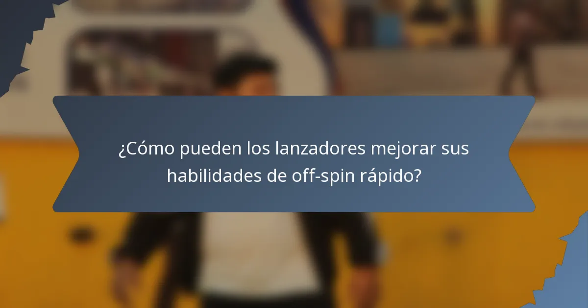 ¿Cómo pueden los lanzadores mejorar sus habilidades de off-spin rápido?