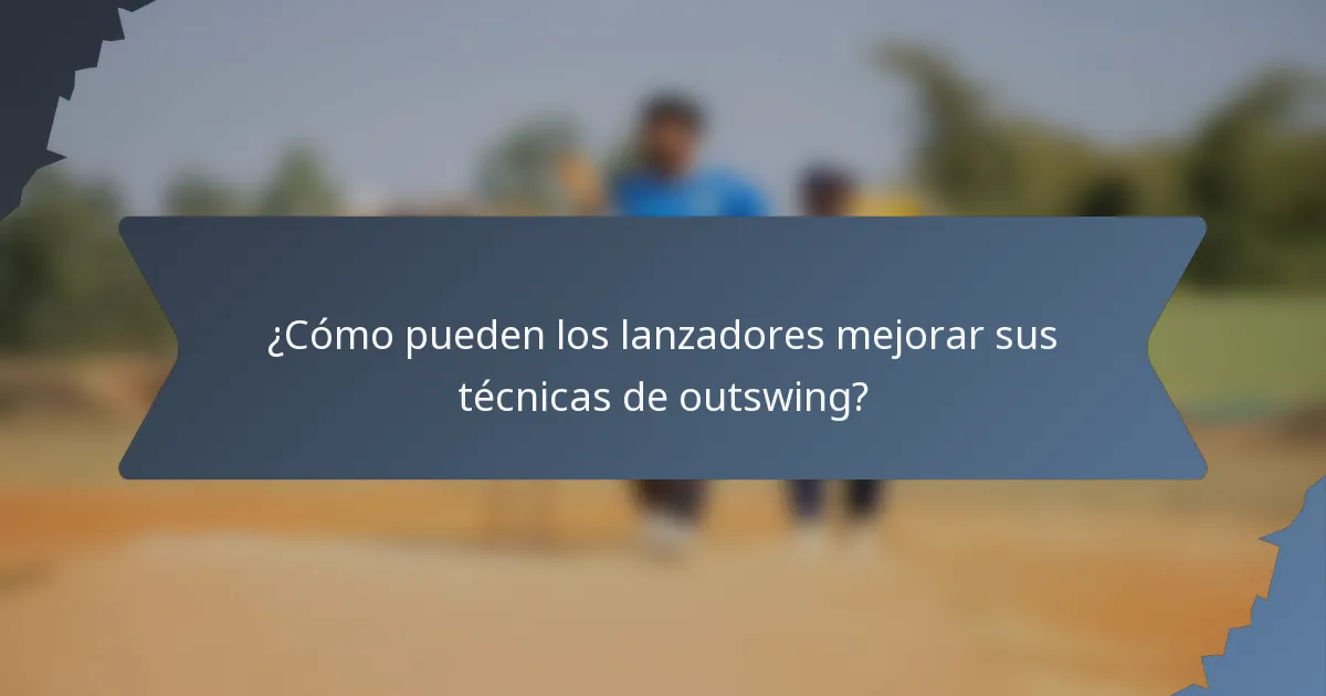 ¿Cómo pueden los lanzadores mejorar sus técnicas de outswing?