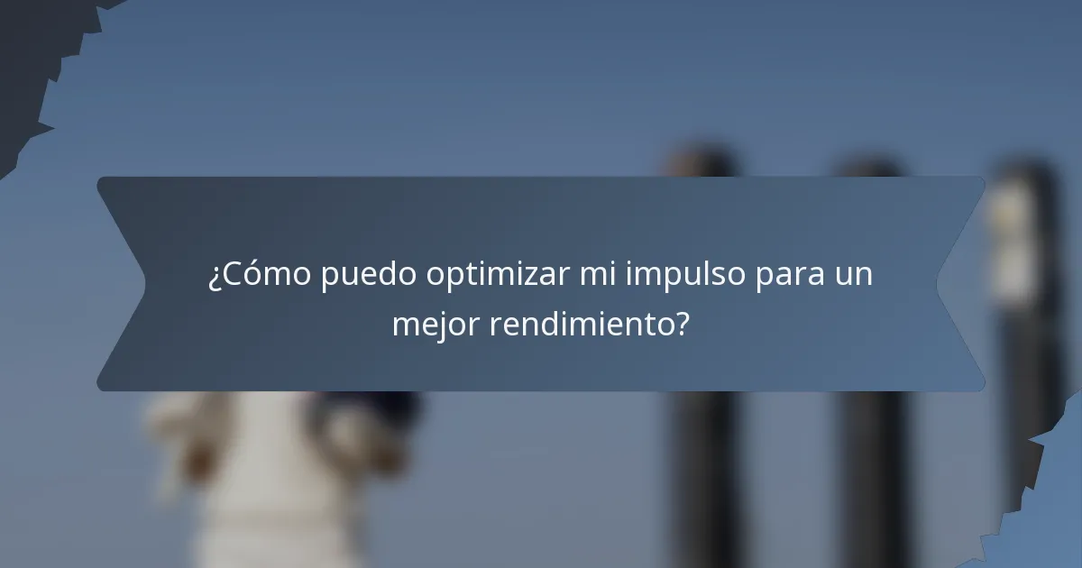 ¿Cómo puedo optimizar mi impulso para un mejor rendimiento?