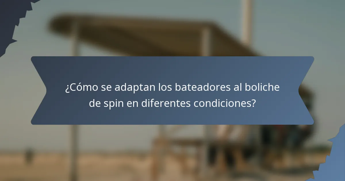 ¿Cómo se adaptan los bateadores al boliche de spin en diferentes condiciones?