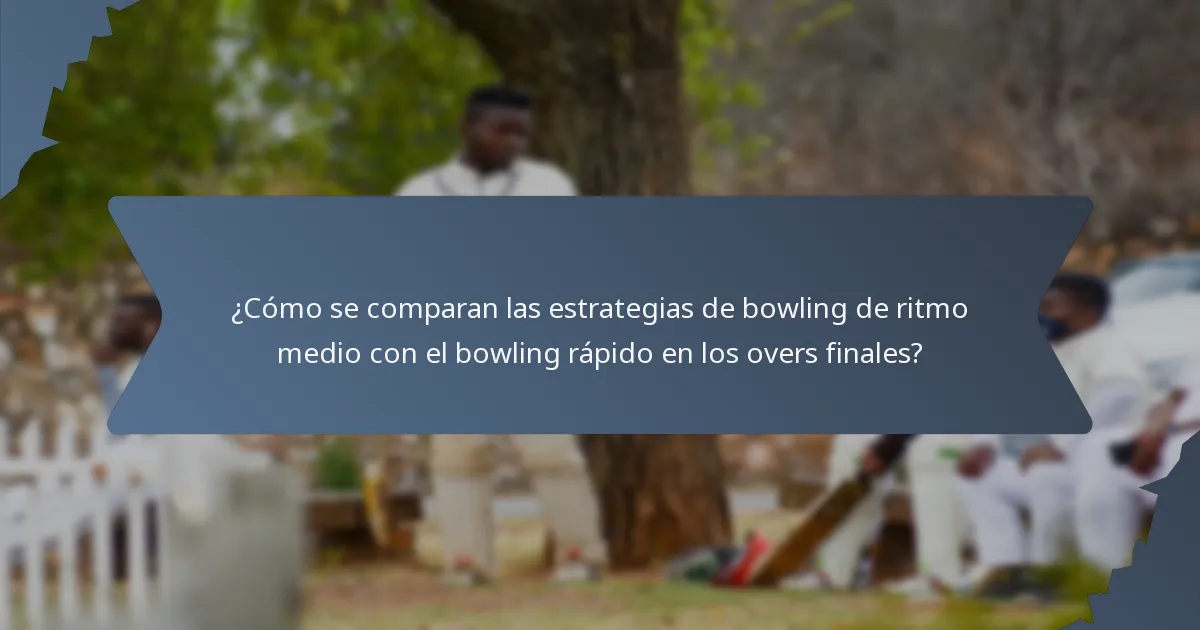 ¿Cómo se comparan las estrategias de bowling de ritmo medio con el bowling rápido en los overs finales?