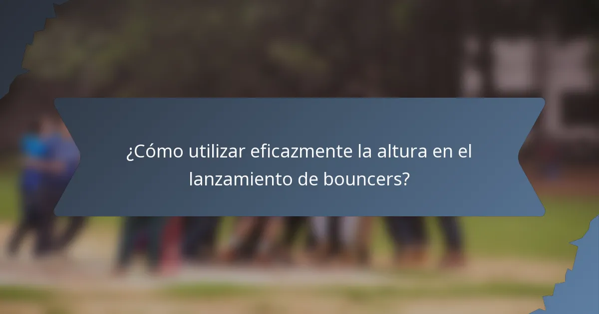 ¿Cómo utilizar eficazmente la altura en el lanzamiento de bouncers?
