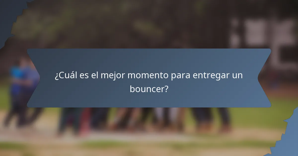 ¿Cuál es el mejor momento para entregar un bouncer?