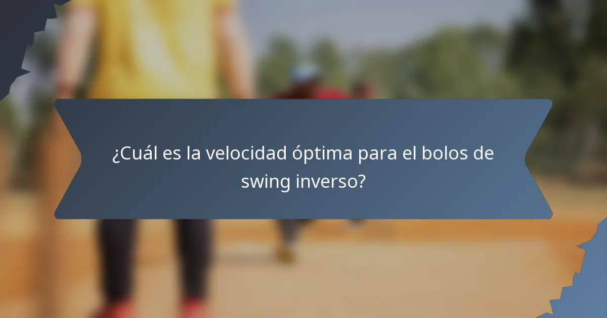 ¿Cuál es la velocidad óptima para el bolos de swing inverso?
