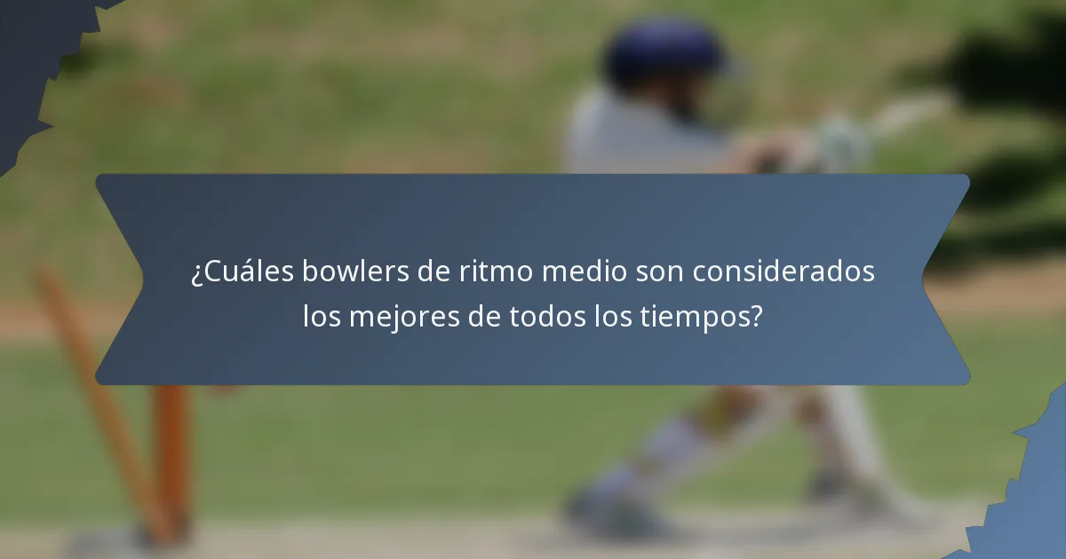 ¿Cuáles bowlers de ritmo medio son considerados los mejores de todos los tiempos?