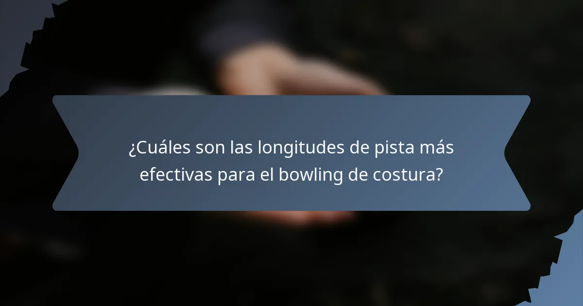 ¿Cuáles son las longitudes de pista más efectivas para el bowling de costura?