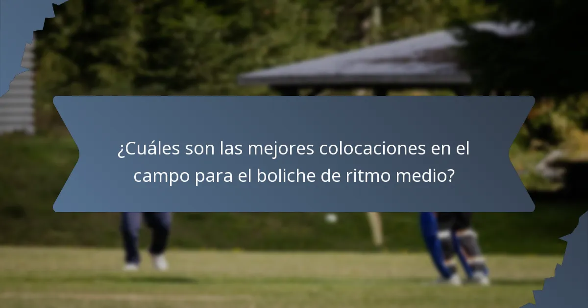 ¿Cuáles son las mejores colocaciones en el campo para el boliche de ritmo medio?