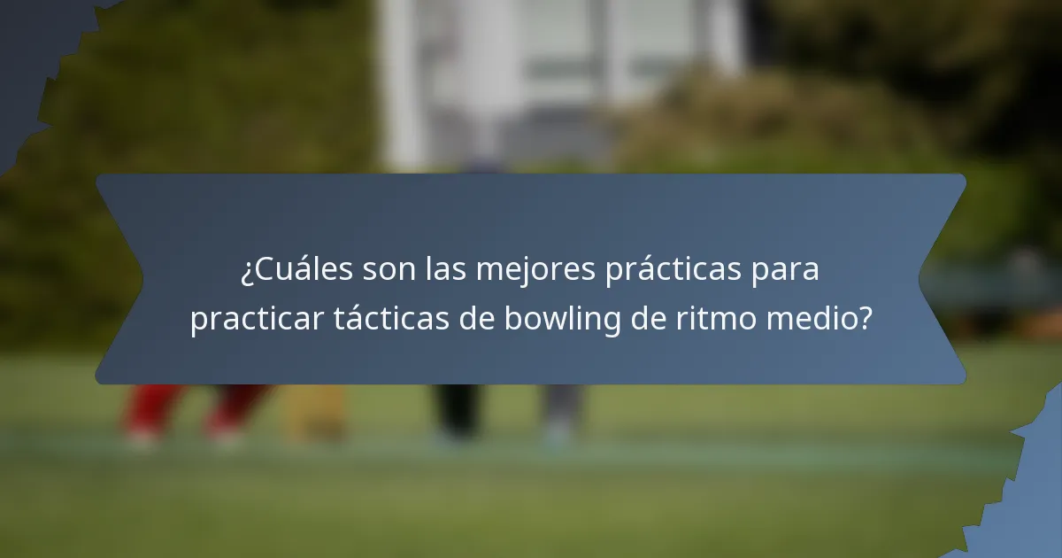 ¿Cuáles son las mejores prácticas para practicar tácticas de bowling de ritmo medio?