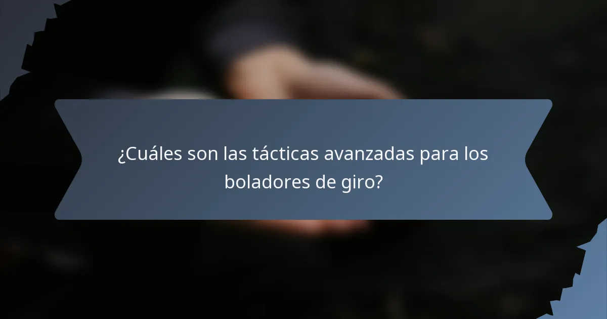 ¿Cuáles son las tácticas avanzadas para los boladores de giro?