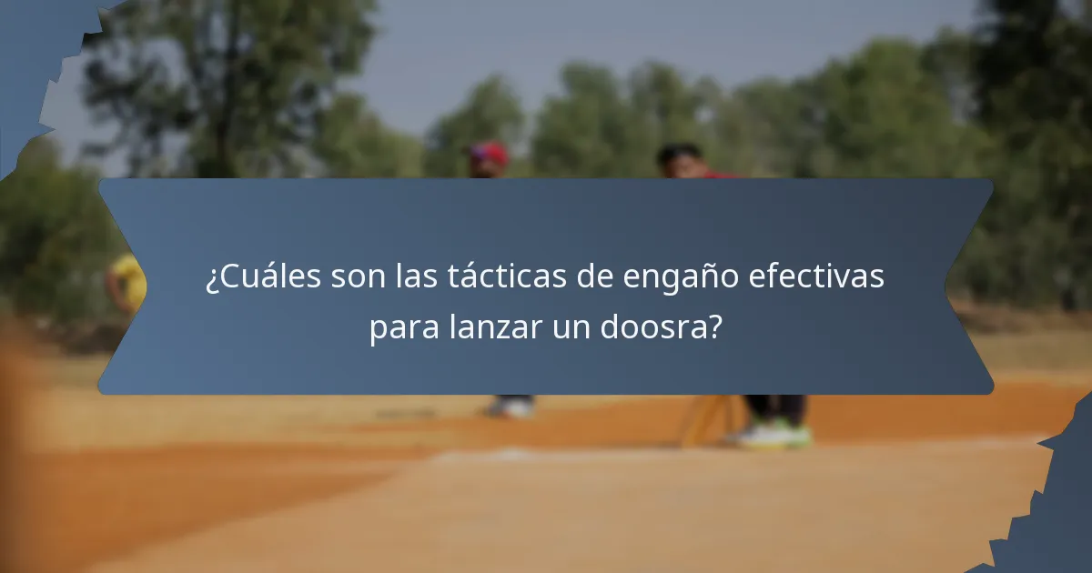 ¿Cuáles son las tácticas de engaño efectivas para lanzar un doosra?
