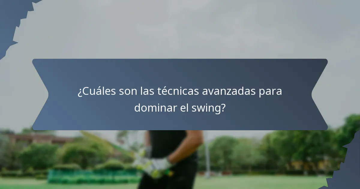 ¿Cuáles son las técnicas avanzadas para dominar el swing?