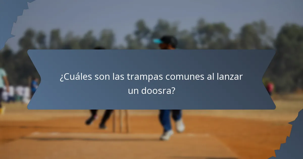 ¿Cuáles son las trampas comunes al lanzar un doosra?