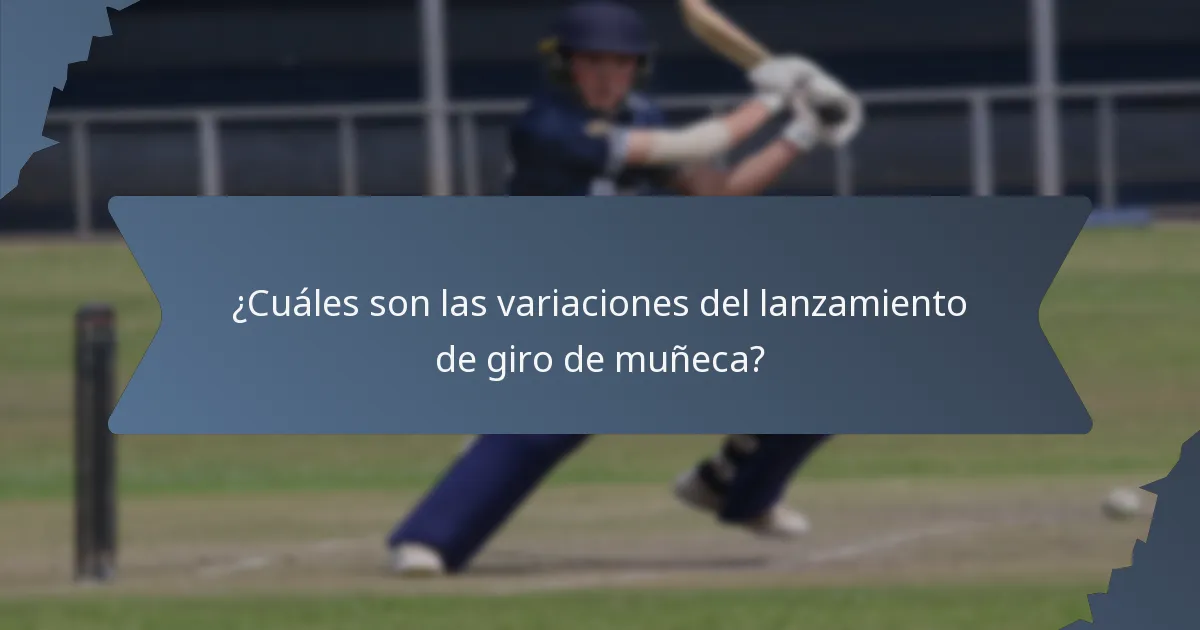 ¿Cuáles son las variaciones del lanzamiento de giro de muñeca?