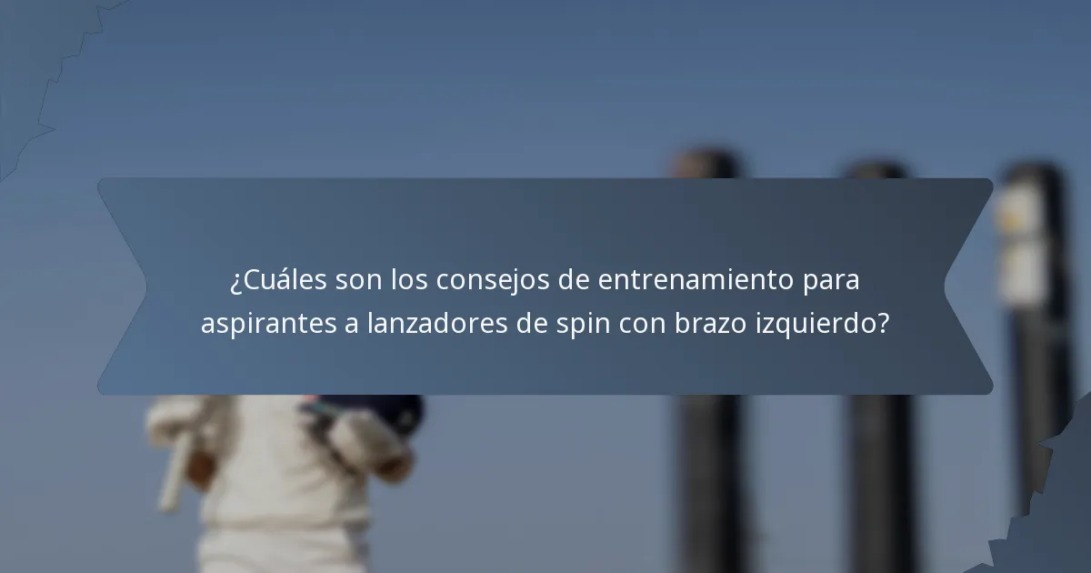 ¿Cuáles son los consejos de entrenamiento para aspirantes a lanzadores de spin con brazo izquierdo?