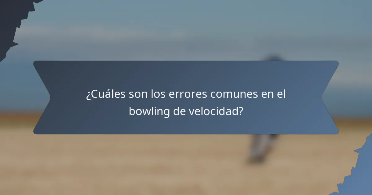 ¿Cuáles son los errores comunes en el bowling de velocidad?