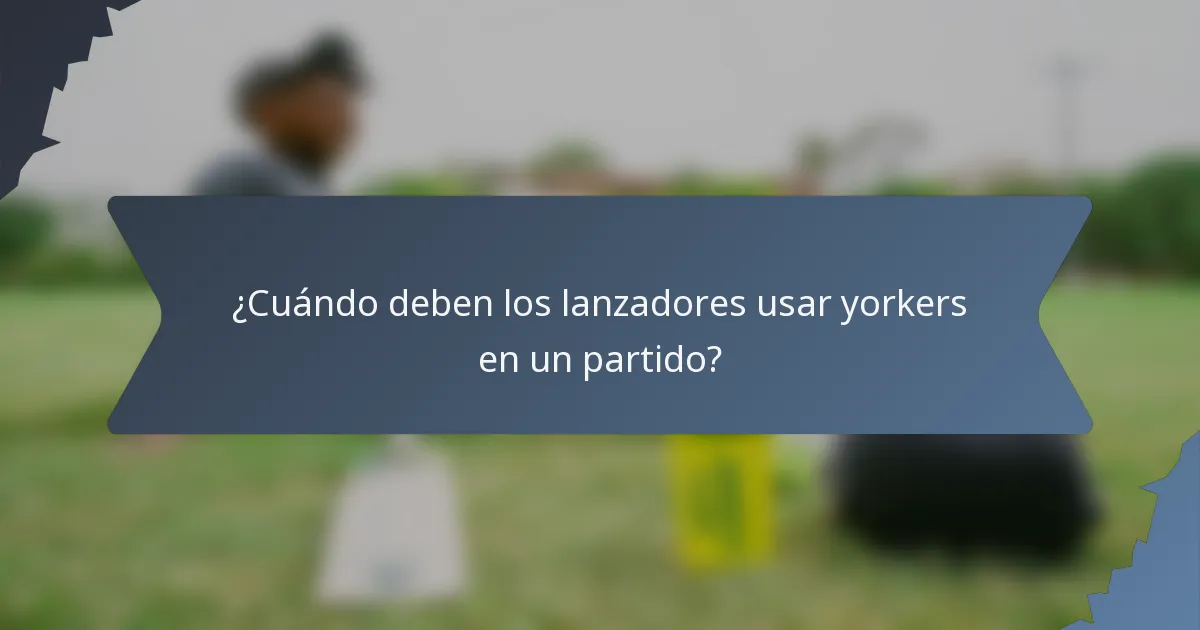¿Cuándo deben los lanzadores usar yorkers en un partido?