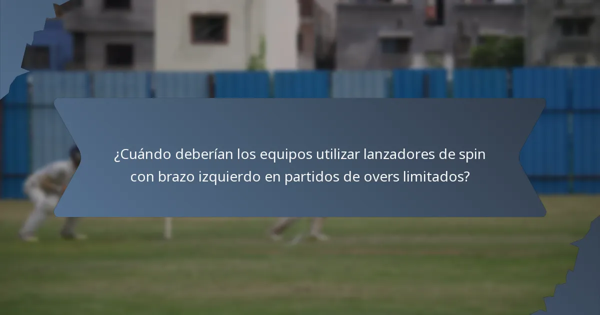 ¿Cuándo deberían los equipos utilizar lanzadores de spin con brazo izquierdo en partidos de overs limitados?