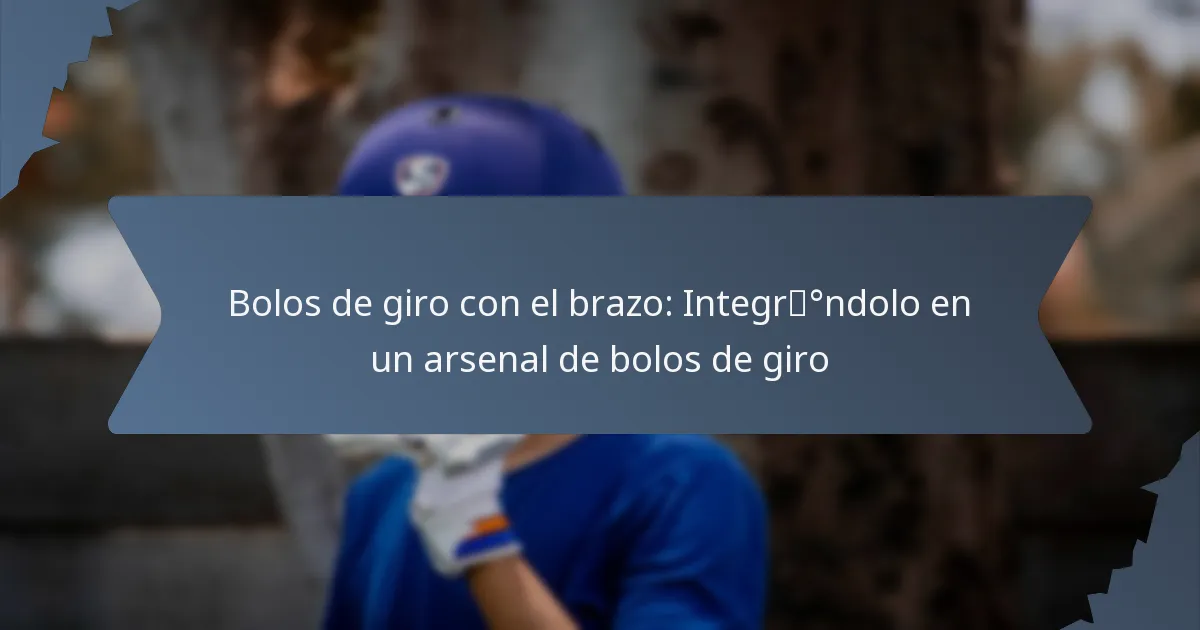 Bolos de giro con el brazo: Integrándolo en un arsenal de bolos de giro