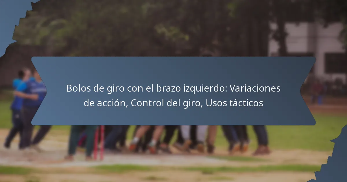 Bolos de giro con el brazo izquierdo: Variaciones de acción, Control del giro, Usos tácticos