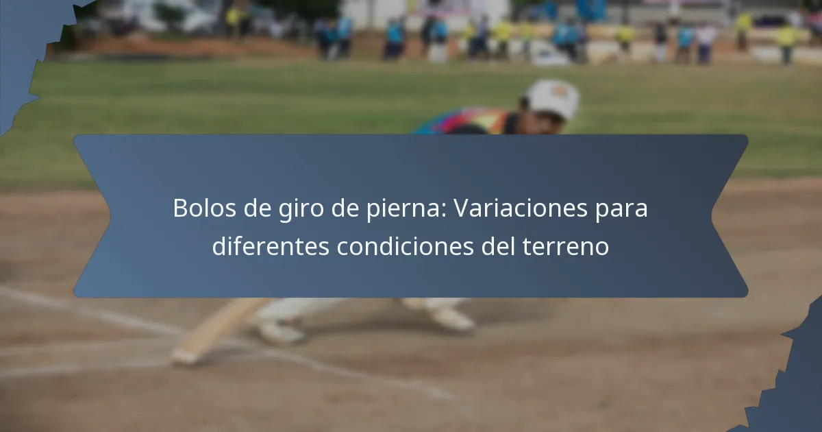 Bolos de giro de pierna: Variaciones para diferentes condiciones del terreno