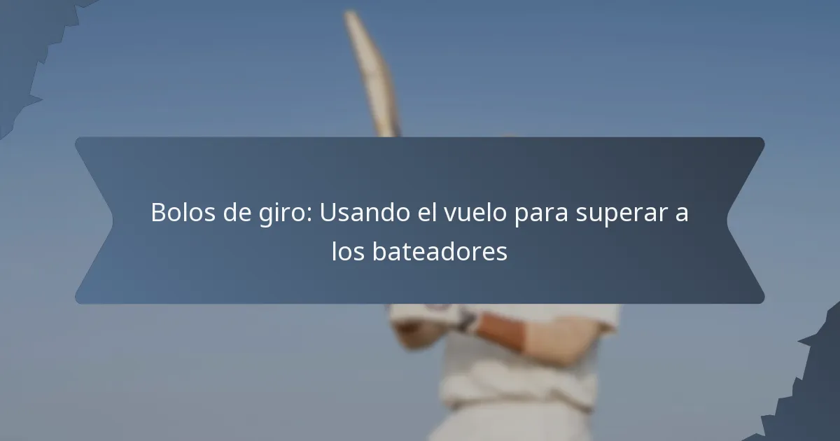 Bolos de giro: Usando el vuelo para superar a los bateadores