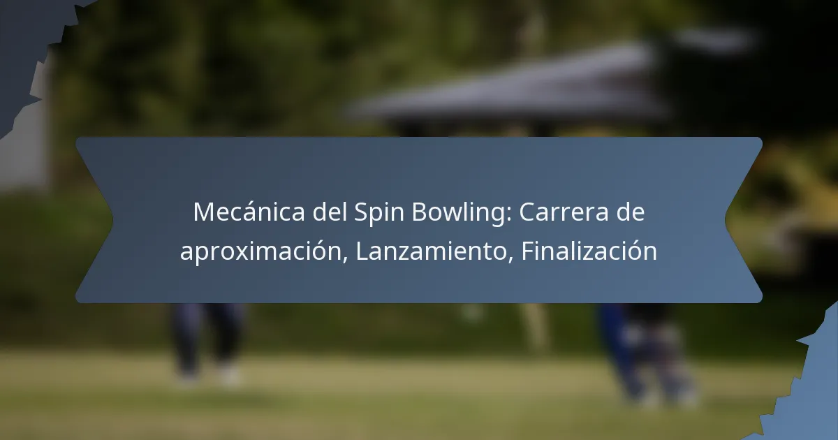 Mecánica del Spin Bowling: Carrera de aproximación, Lanzamiento, Finalización