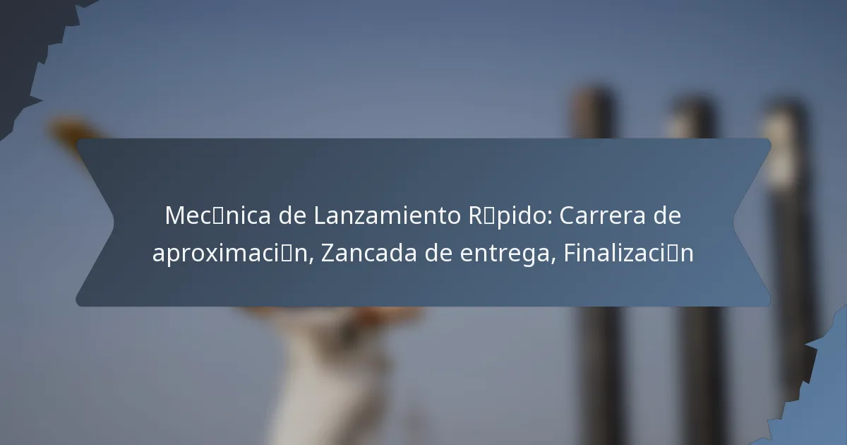 Mecánica de Lanzamiento Rápido: Carrera de aproximación, Zancada de entrega, Finalización