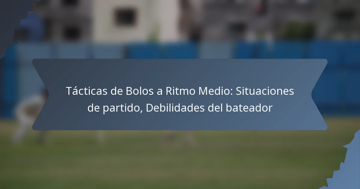 Tácticas de Bolos a Ritmo Medio: Situaciones de partido, Debilidades del bateador