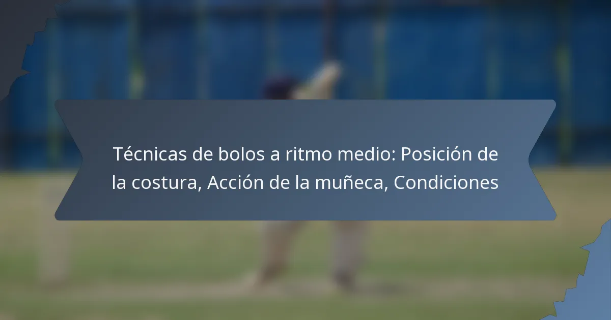 Técnicas de bolos a ritmo medio: Posición de la costura, Acción de la muñeca, Condiciones