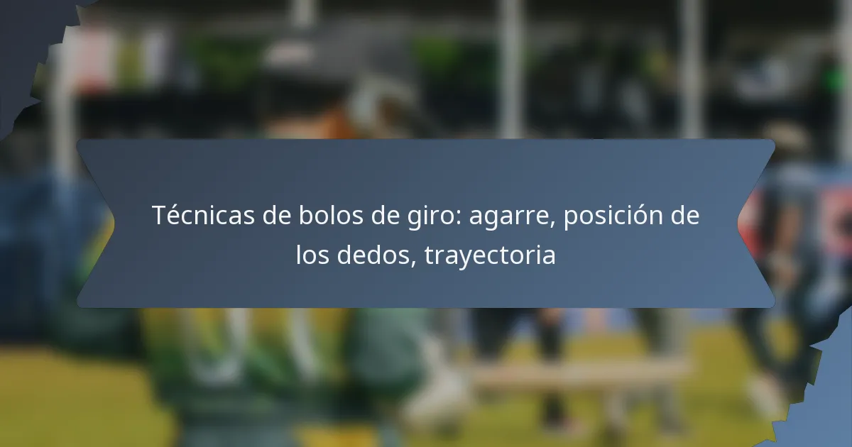 Técnicas de bolos de giro: agarre, posición de los dedos, trayectoria