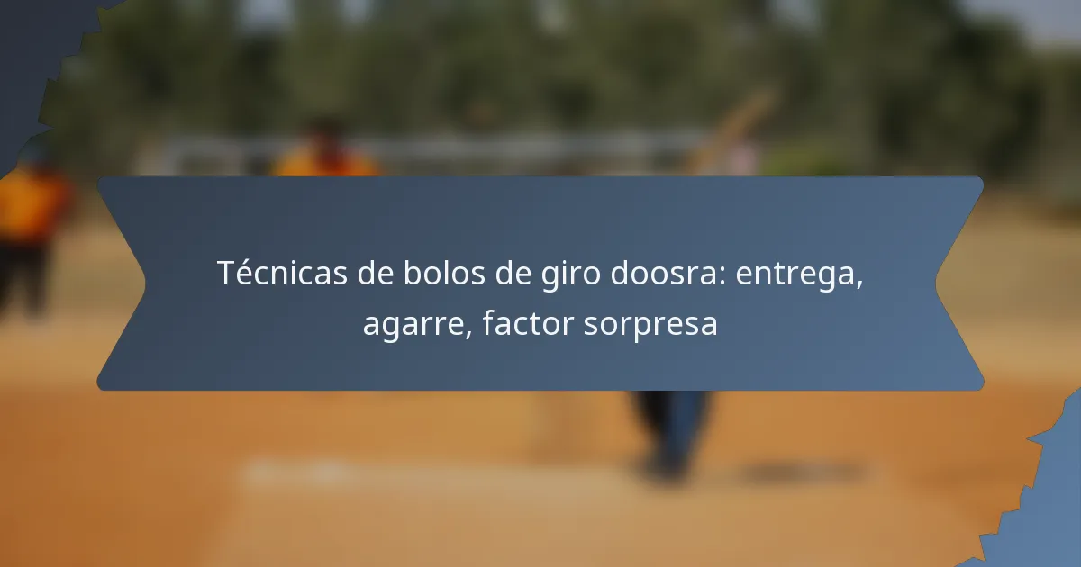 Técnicas de bolos de giro doosra: entrega, agarre, factor sorpresa