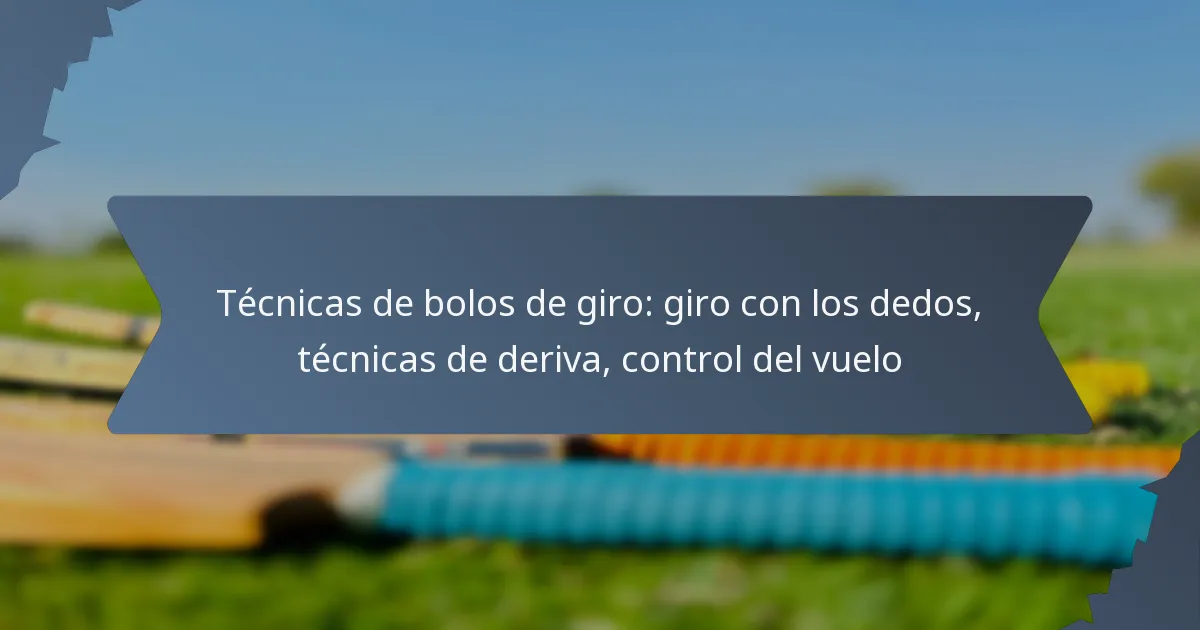 Técnicas de bolos de giro: giro con los dedos, técnicas de deriva, control del vuelo