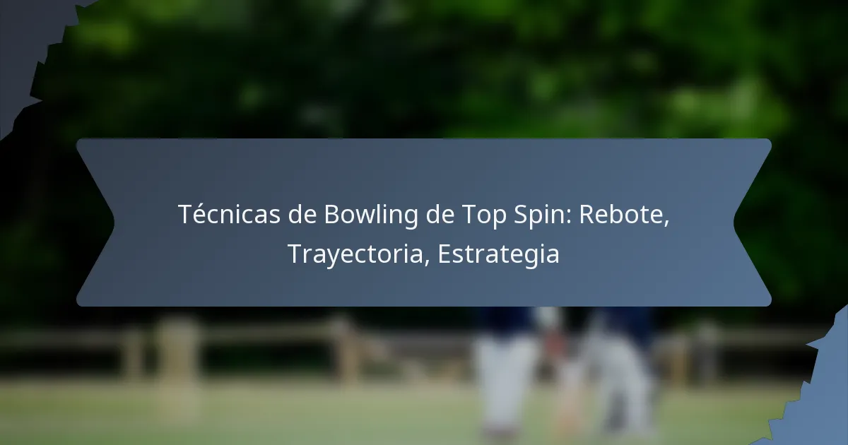 Técnicas de Bowling de Top Spin: Rebote, Trayectoria, Estrategia