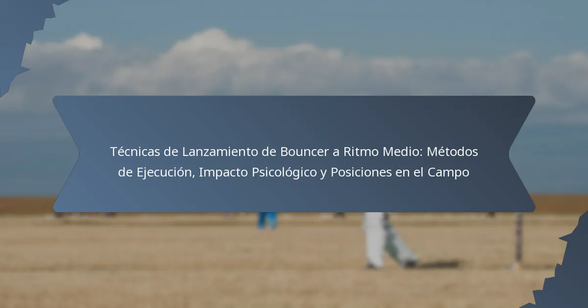 Técnicas de Lanzamiento de Bouncer a Ritmo Medio: Métodos de Ejecución, Impacto Psicológico y Posiciones en el Campo