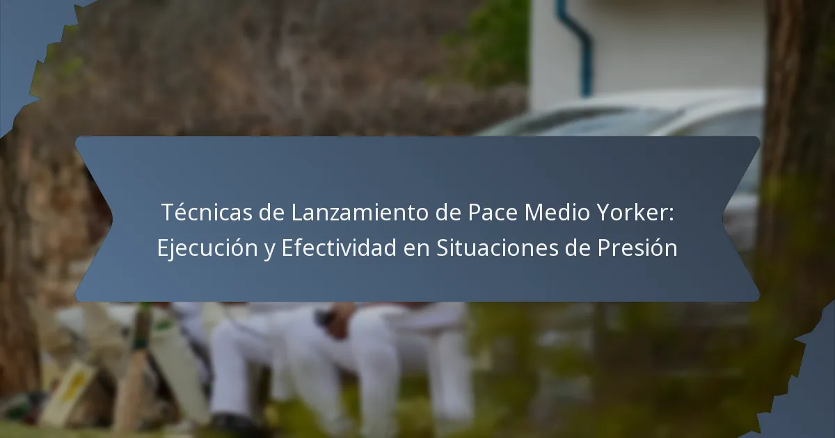 Técnicas de Lanzamiento de Pace Medio Yorker: Ejecución y Efectividad en Situaciones de Presión