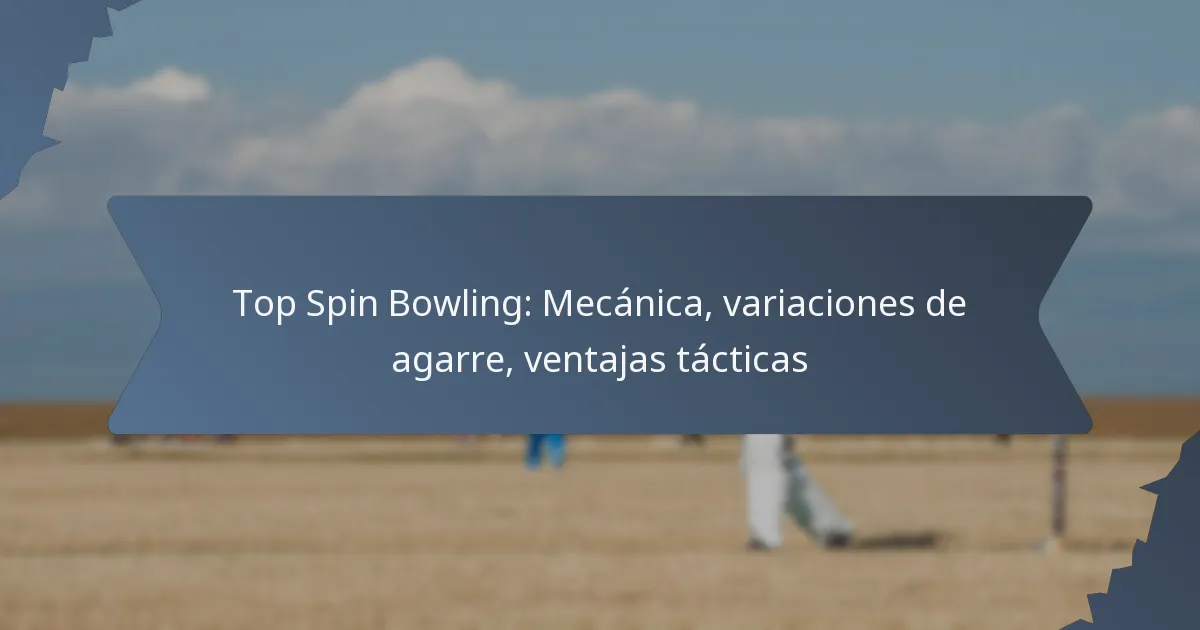 Top Spin Bowling: Mecánica, variaciones de agarre, ventajas tácticas