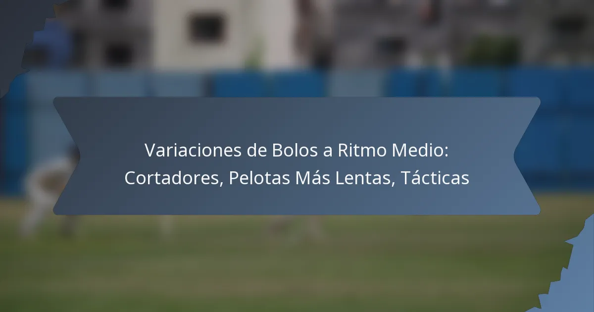 Variaciones de Bolos a Ritmo Medio: Cortadores, Pelotas Más Lentas, Tácticas