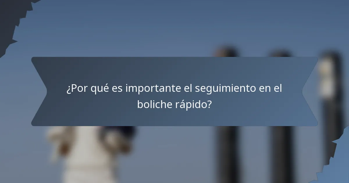 ¿Por qué es importante el seguimiento en el boliche rápido?